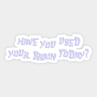 Have you used your brain today? Sticker